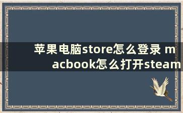 苹果电脑store怎么登录 macbook怎么打开steam